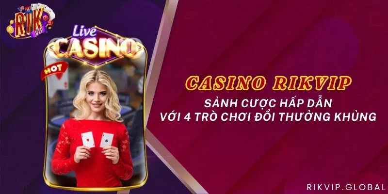 Casino Rikvip - Sảnh cược hấp dẫn với 4 trò chơi đổi thưởng khủng