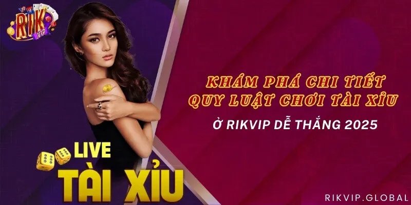 Khám phá chi tiết quy luật chơi Tài Xỉu ở Rikvip dễ thắng 2025